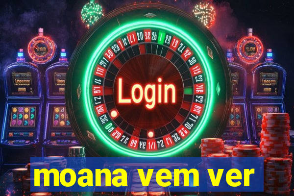 moana vem ver